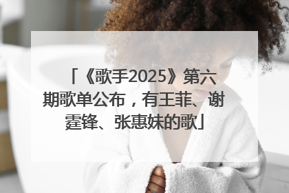 《歌手2025》第六期歌单公布，有王菲、谢霆锋、张惠妹的歌