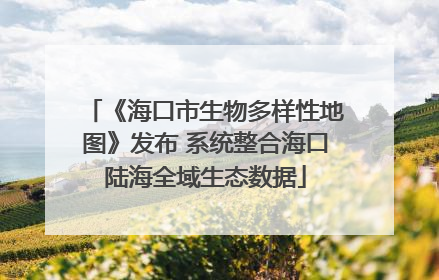 《海口市生物多样性地图》发布 系统整合海口陆海全域生态数据