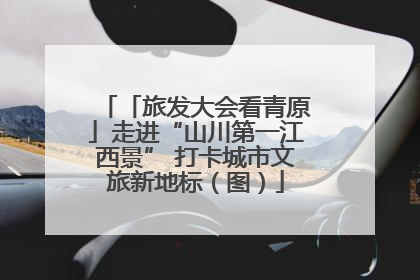 「旅发大会看青原」走进“山川第一江西景” 打卡城市文旅新地标（图）