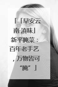 「早安云南·滇味」新平腌菜：百年老手艺，万物皆可“腌”