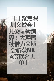 「聚焦深圳文博会」扎染玩转跨界！大理蓝续借力文博会斩获NBA等联名大单