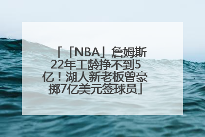「NBA」詹姆斯22年工龄挣不到5亿！湖人新老板曾豪掷7亿美元签球员