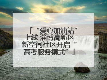 “爱心加油站”上线 淄博高新区新空间社区开启“高考服务模式”