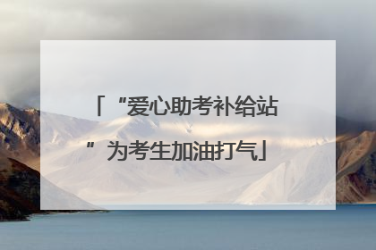 “爱心助考补给站”为考生加油打气