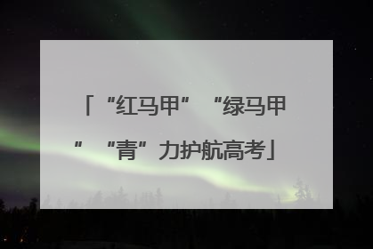 “红马甲”“绿马甲”“青”力护航高考