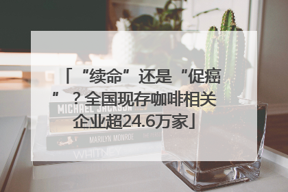 “续命”还是“促癌”？全国现存咖啡相关企业超24.6万家