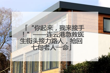 “你起来，我来接手！”——连云港急救医生街头接力路人，抢回七旬老人一命