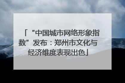 “中国城市网络形象指数”发布：郑州市文化与经济维度表现出色