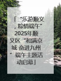 “乐游顺义，粽情端午”2025年顺义区“和满京城 奋进九州”端午主题活动启幕