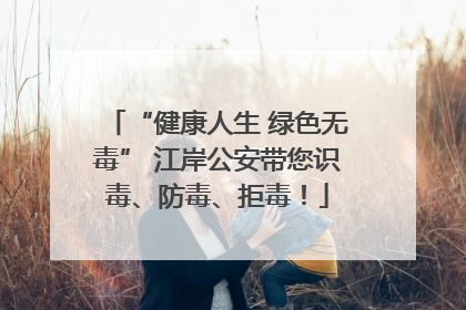 “健康人生 绿色无毒” 江岸公安带您识毒、防毒、拒毒！