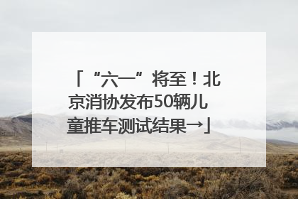 “六一”将至！北京消协发布50辆儿童推车测试结果→
