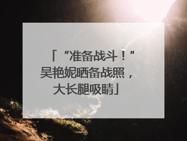 “准备战斗！”吴艳妮晒备战照，大长腿吸睛