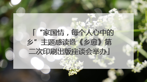 “家国情，每个人心中的乡”主题感读暨《乡愈》第二次印刷出版座谈会举办