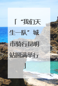 “我们天生一队”城市骑行昆明站圆满举行
