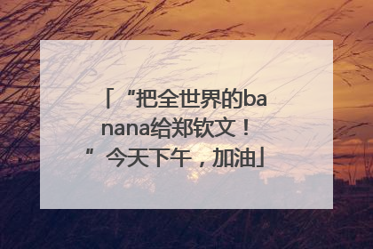 “把全世界的banana给郑钦文！”今天下午，加油