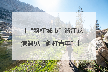 “斜杠城市”浙江龙港遇见“斜杠青年”