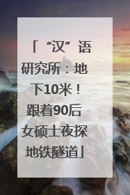 “汉”语研究所：地下10米！跟着90后女硕士夜探地铁隧道