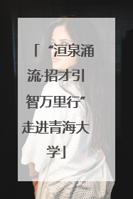 “洹泉涌流·招才引智万里行”走进青海大学