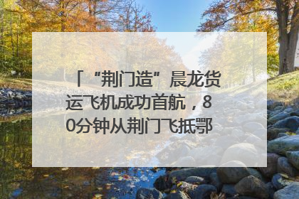 “荆门造”晨龙货运飞机成功首航，80分钟从荆门飞抵鄂州花湖机场