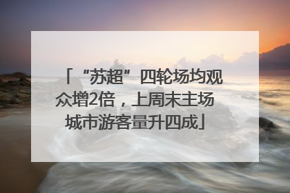 “苏超”四轮场均观众增2倍，上周末主场城市游客量升四成