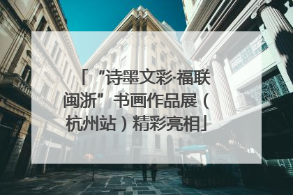 “诗墨文彩·福联闽浙”书画作品展（杭州站）精彩亮相