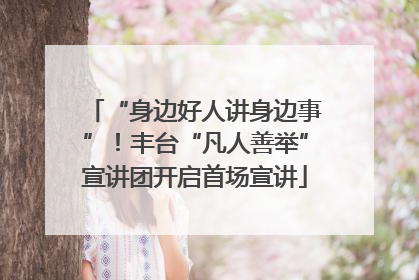 “身边好人讲身边事”！丰台“凡人善举”宣讲团开启首场宣讲