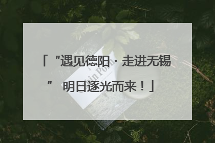 “遇见德阳・走进无锡” 明日逐光而来！