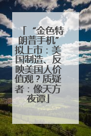 “金色特朗普手机”拟上市：美国制造、反映美国人价值观？质疑者：像天方夜谭