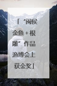 “闽侯金鱼＋根雕”作品渔博会上获金奖