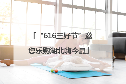 “616三好节”邀您乐购湖北嗨今夏