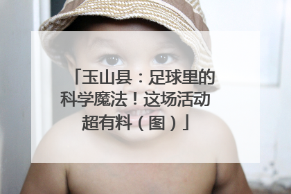 玉山县：足球里的科学魔法！这场活动超有料（图）