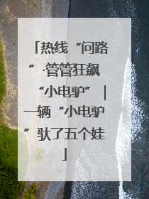 热线“问路”·管管狂飙“小电驴”｜一辆“小电驴”驮了五个娃