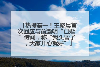 热搜第一！王晓晨首次回应与俞灏明“已婚”传闻，称“我头昏了，大家开心就好”