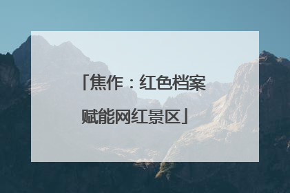 焦作：红色档案赋能网红景区