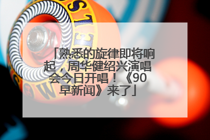 熟悉的旋律即将响起，周华健绍兴演唱会今日开唱！《90早新闻》来了