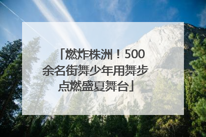 燃炸株洲！500余名街舞少年用舞步点燃盛夏舞台