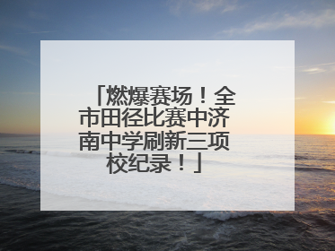 燃爆赛场！全市田径比赛中济南中学刷新三项校纪录！
