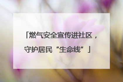 燃气安全宣传进社区，守护居民“生命线”