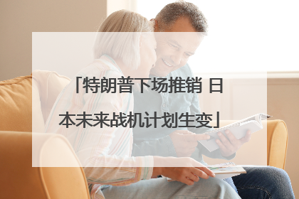 特朗普下场推销 日本未来战机计划生变
