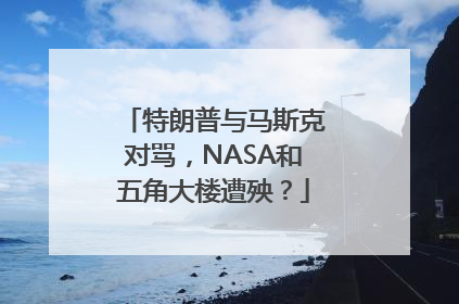 特朗普与马斯克对骂，NASA和五角大楼遭殃？