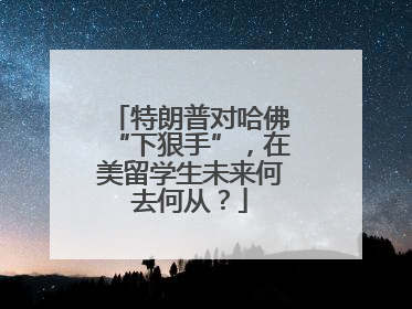 特朗普对哈佛“下狠手”，在美留学生未来何去何从？