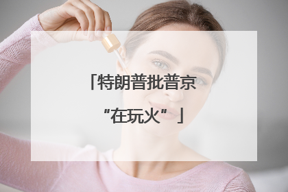 特朗普批普京“在玩火”