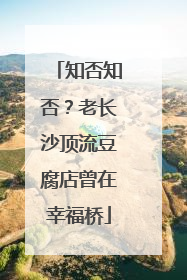 知否知否？老长沙顶流豆腐店曾在幸福桥