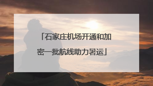 石家庄机场开通和加密一批航线助力暑运