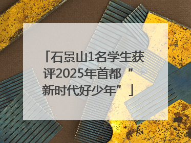 石景山1名学生获评2025年首都“新时代好少年”