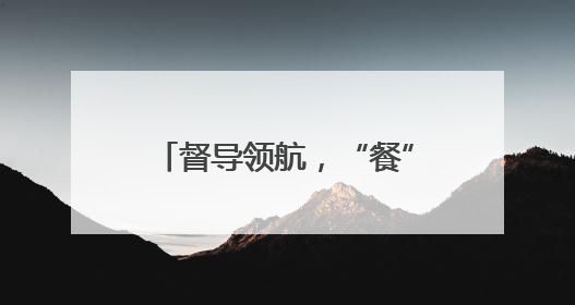 督导领航，“餐”与陪伴 乐山市中区棉竹幼儿园守护师幼“舌尖上的安全”