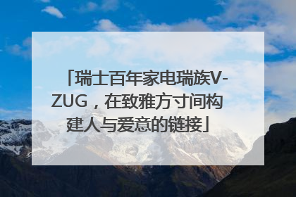 瑞士百年家电瑞族V-ZUG，在致雅方寸间构建人与爱意的链接