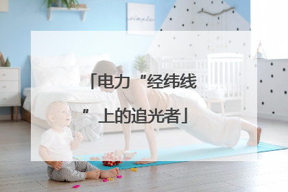 电力“经纬线”上的追光者