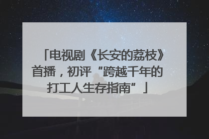 电视剧《长安的荔枝》首播，初评“跨越千年的打工人生存指南”
