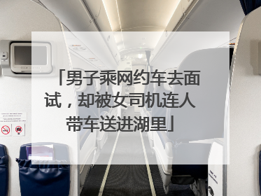 男子乘网约车去面试，却被女司机连人带车送进湖里